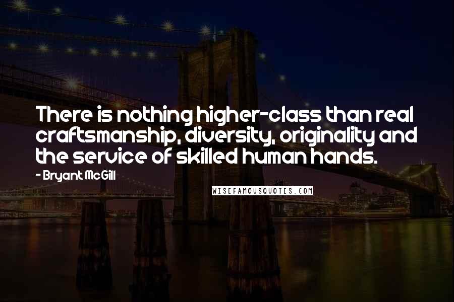 Bryant McGill Quotes: There is nothing higher-class than real craftsmanship, diversity, originality and the service of skilled human hands.