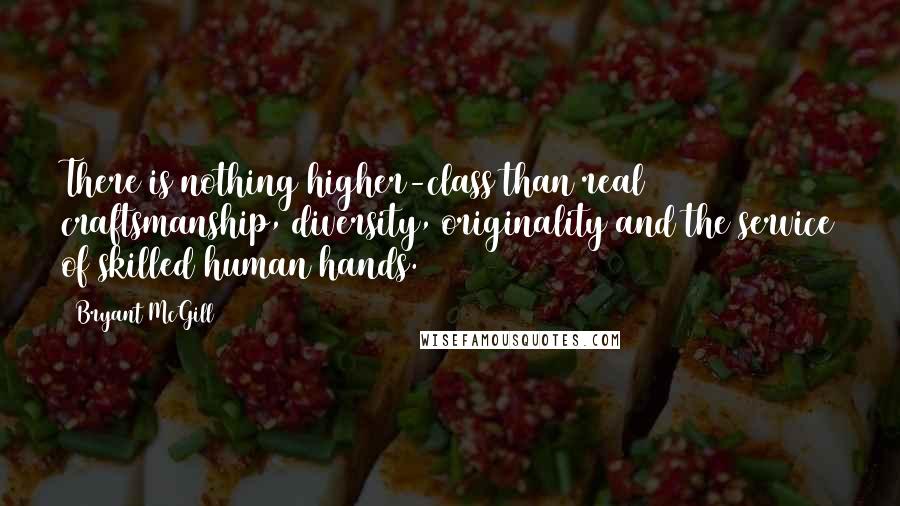 Bryant McGill Quotes: There is nothing higher-class than real craftsmanship, diversity, originality and the service of skilled human hands.