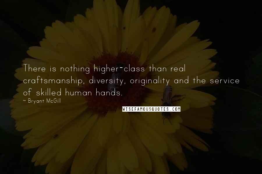 Bryant McGill Quotes: There is nothing higher-class than real craftsmanship, diversity, originality and the service of skilled human hands.