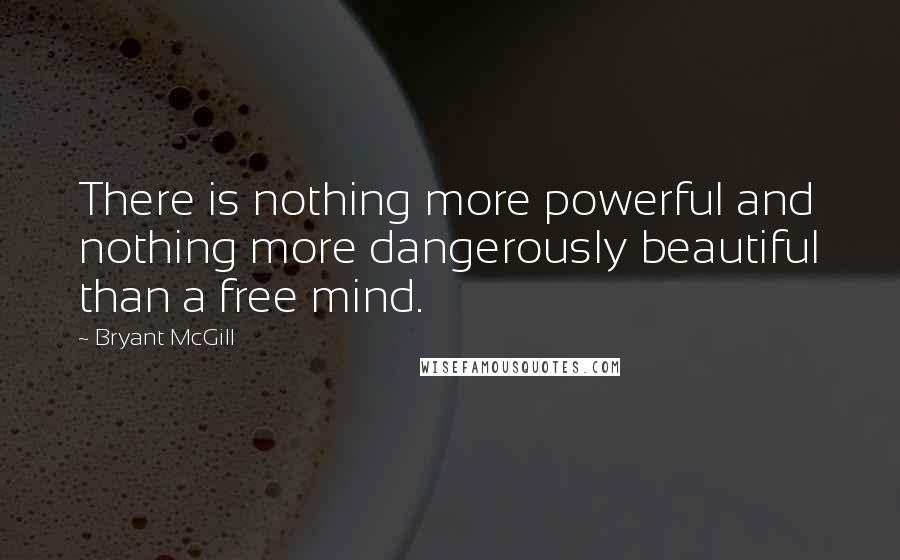 Bryant McGill Quotes: There is nothing more powerful and nothing more dangerously beautiful than a free mind.