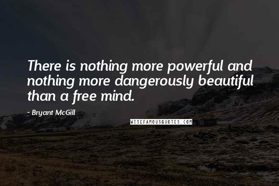 Bryant McGill Quotes: There is nothing more powerful and nothing more dangerously beautiful than a free mind.