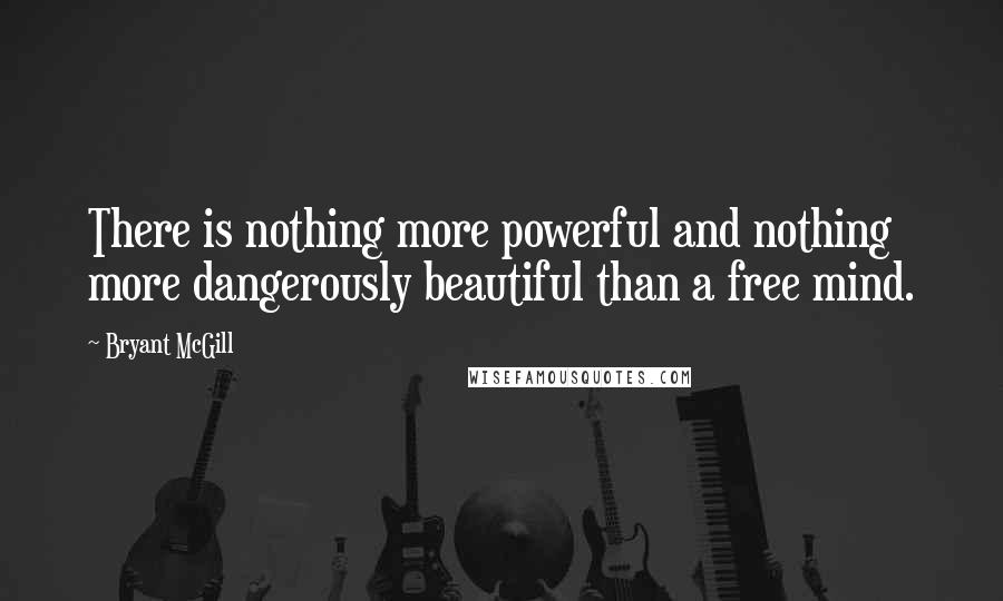 Bryant McGill Quotes: There is nothing more powerful and nothing more dangerously beautiful than a free mind.