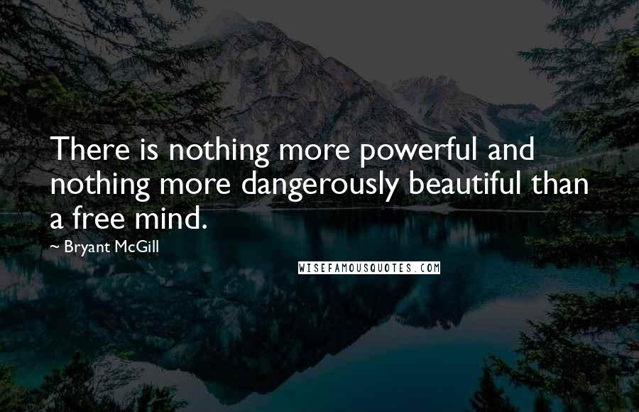 Bryant McGill Quotes: There is nothing more powerful and nothing more dangerously beautiful than a free mind.