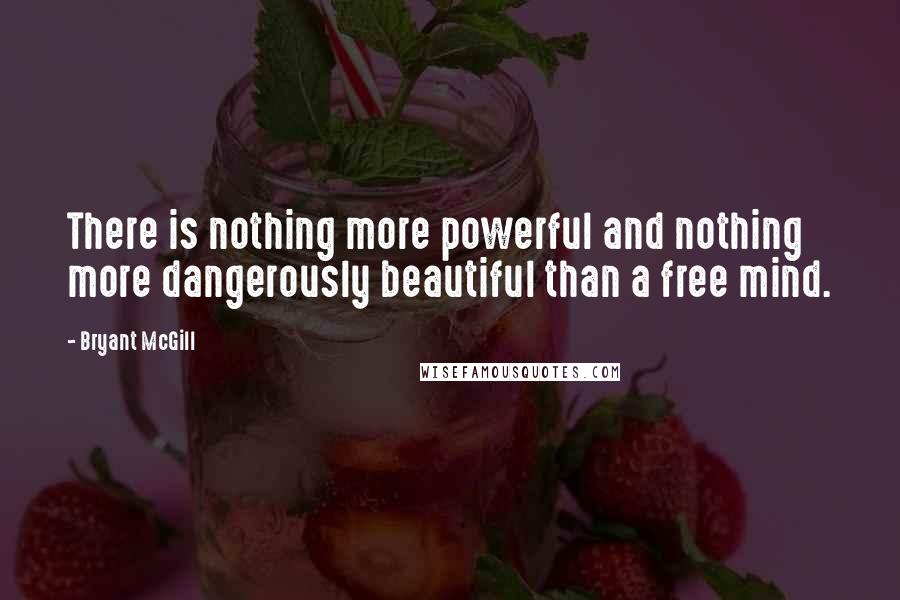 Bryant McGill Quotes: There is nothing more powerful and nothing more dangerously beautiful than a free mind.