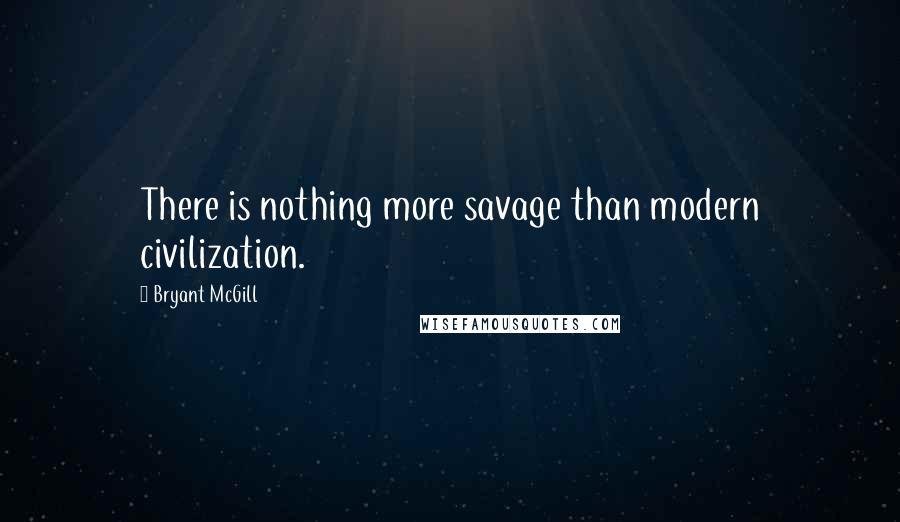 Bryant McGill Quotes: There is nothing more savage than modern civilization.