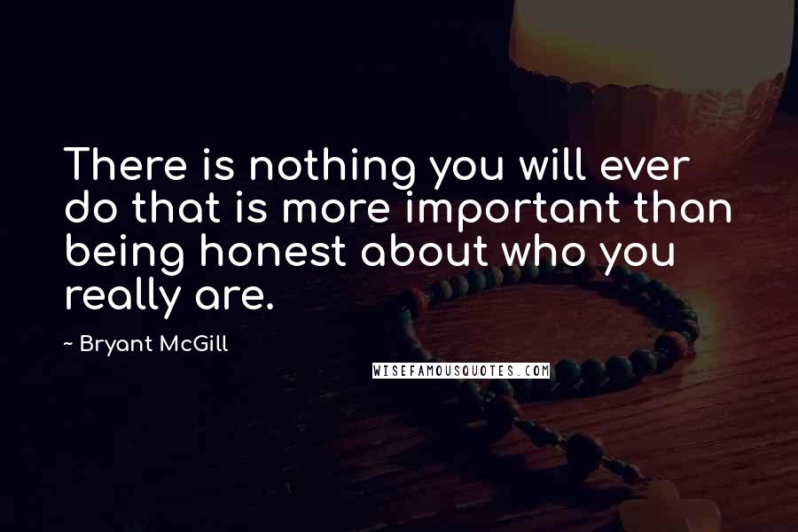 Bryant McGill Quotes: There is nothing you will ever do that is more important than being honest about who you really are.