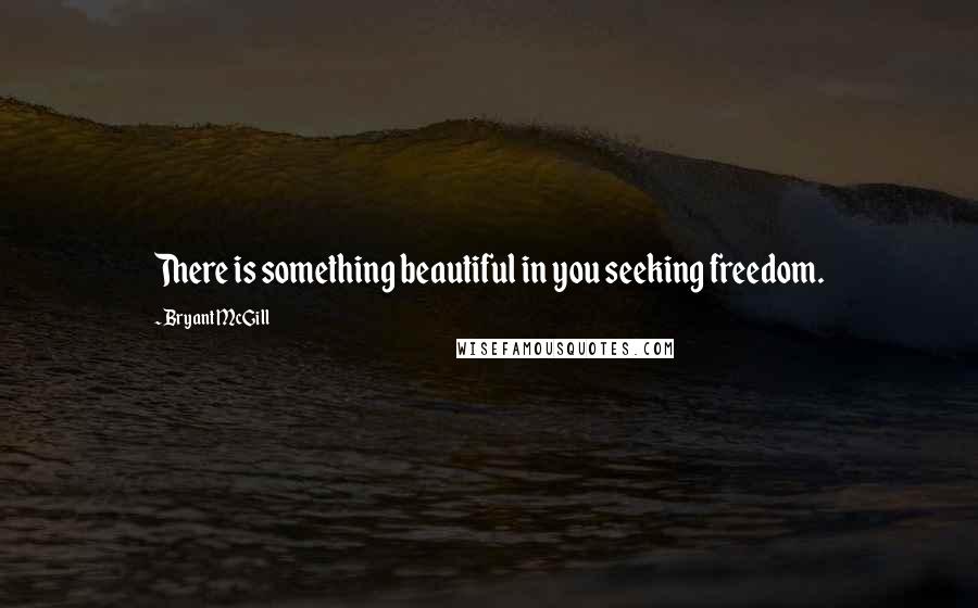 Bryant McGill Quotes: There is something beautiful in you seeking freedom.