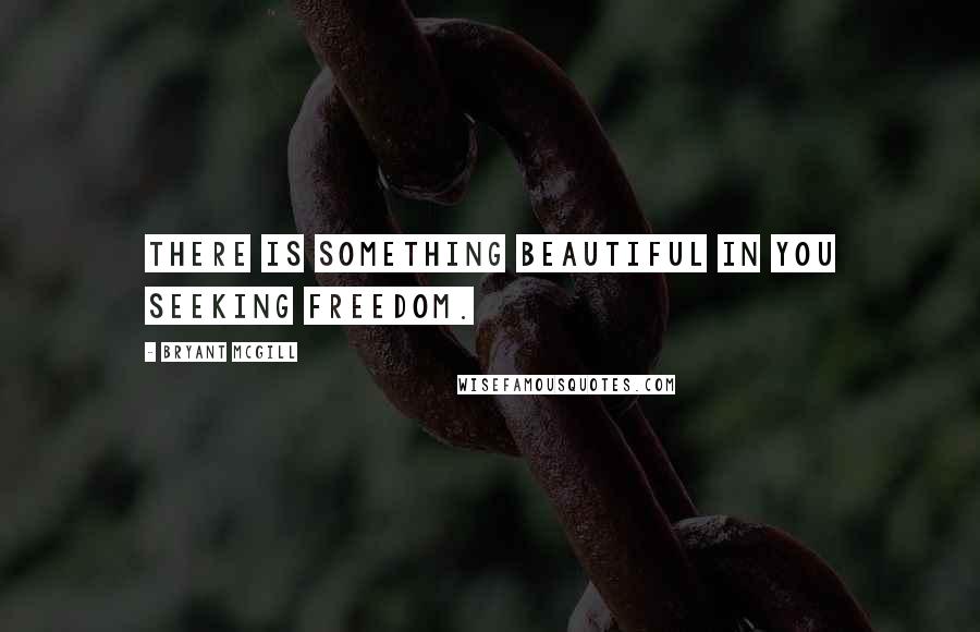 Bryant McGill Quotes: There is something beautiful in you seeking freedom.