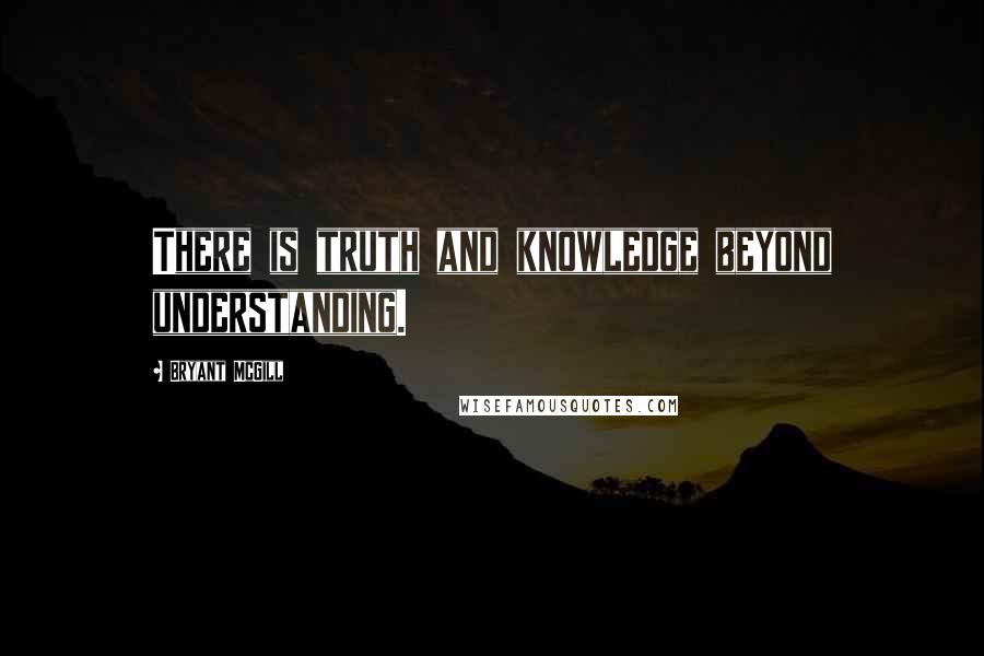 Bryant McGill Quotes: There is truth and knowledge beyond understanding.