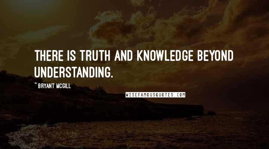 Bryant McGill Quotes: There is truth and knowledge beyond understanding.