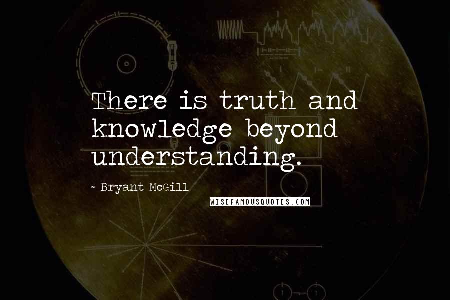 Bryant McGill Quotes: There is truth and knowledge beyond understanding.