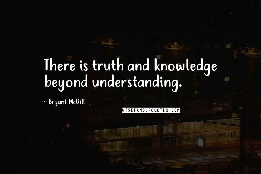 Bryant McGill Quotes: There is truth and knowledge beyond understanding.