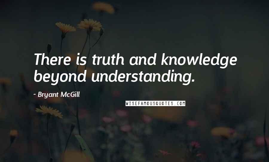 Bryant McGill Quotes: There is truth and knowledge beyond understanding.