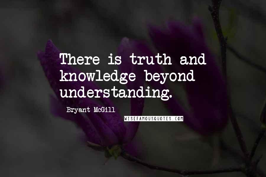 Bryant McGill Quotes: There is truth and knowledge beyond understanding.