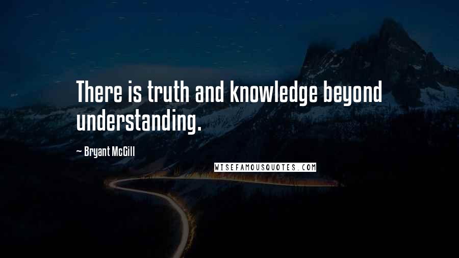 Bryant McGill Quotes: There is truth and knowledge beyond understanding.