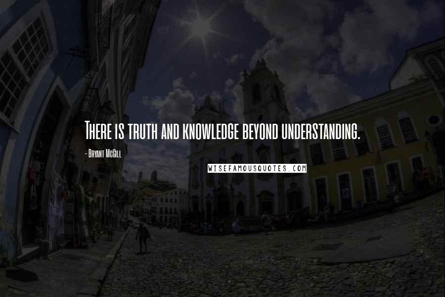 Bryant McGill Quotes: There is truth and knowledge beyond understanding.