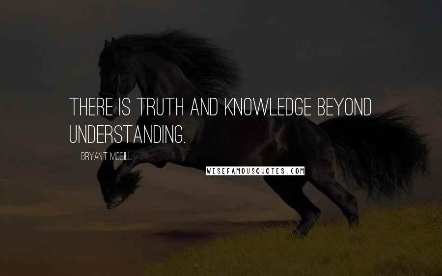 Bryant McGill Quotes: There is truth and knowledge beyond understanding.