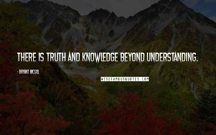 Bryant McGill Quotes: There is truth and knowledge beyond understanding.