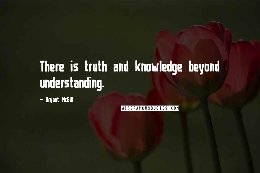 Bryant McGill Quotes: There is truth and knowledge beyond understanding.