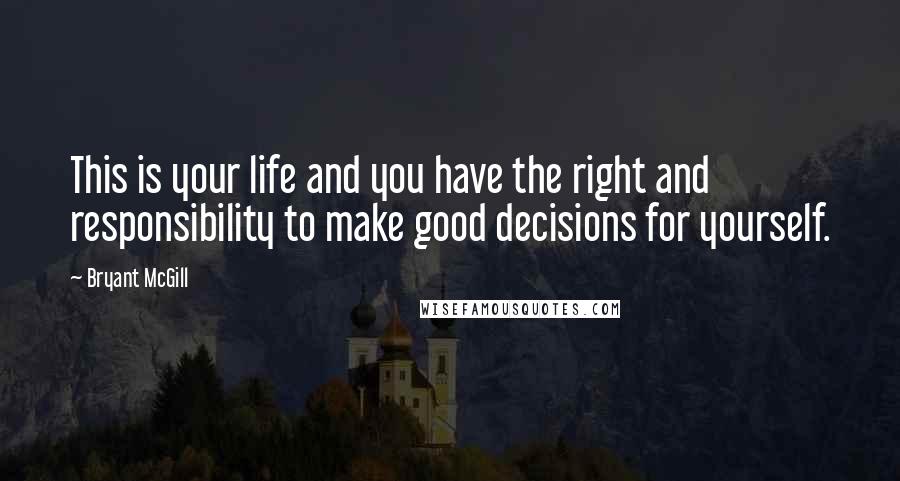 Bryant McGill Quotes: This is your life and you have the right and responsibility to make good decisions for yourself.