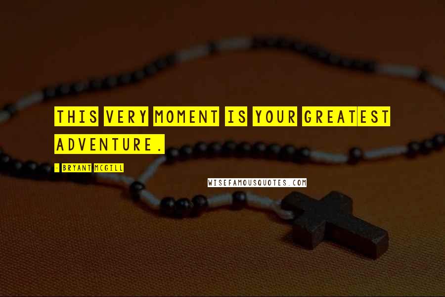Bryant McGill Quotes: This very moment is your greatest adventure.