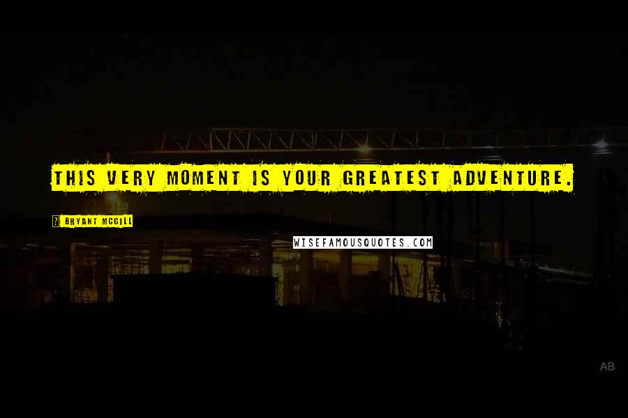 Bryant McGill Quotes: This very moment is your greatest adventure.