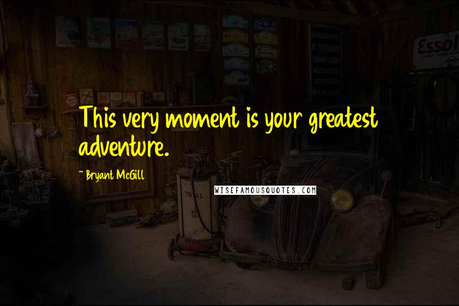 Bryant McGill Quotes: This very moment is your greatest adventure.
