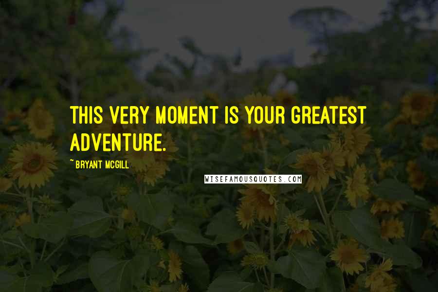 Bryant McGill Quotes: This very moment is your greatest adventure.