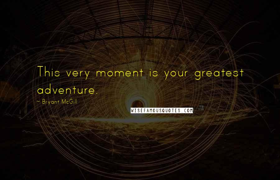 Bryant McGill Quotes: This very moment is your greatest adventure.