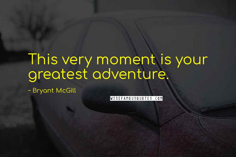 Bryant McGill Quotes: This very moment is your greatest adventure.