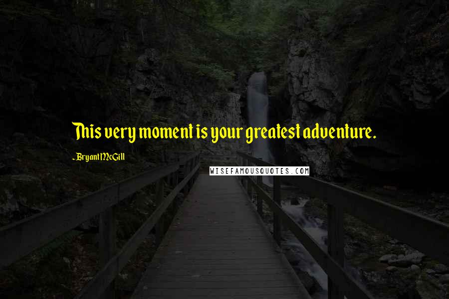 Bryant McGill Quotes: This very moment is your greatest adventure.