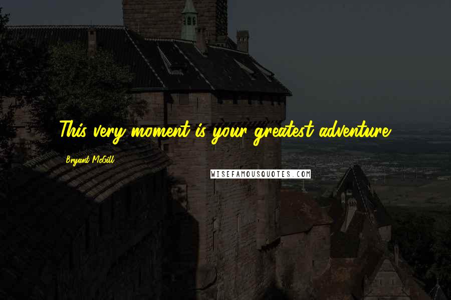 Bryant McGill Quotes: This very moment is your greatest adventure.