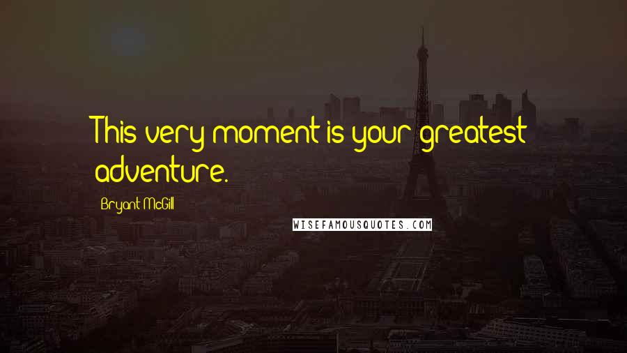Bryant McGill Quotes: This very moment is your greatest adventure.