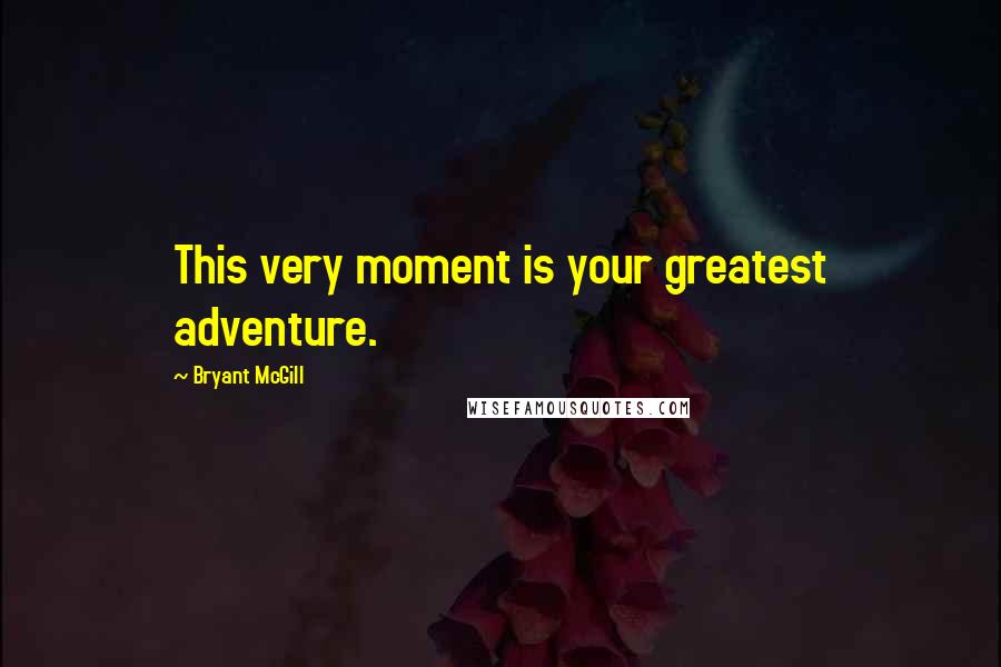 Bryant McGill Quotes: This very moment is your greatest adventure.