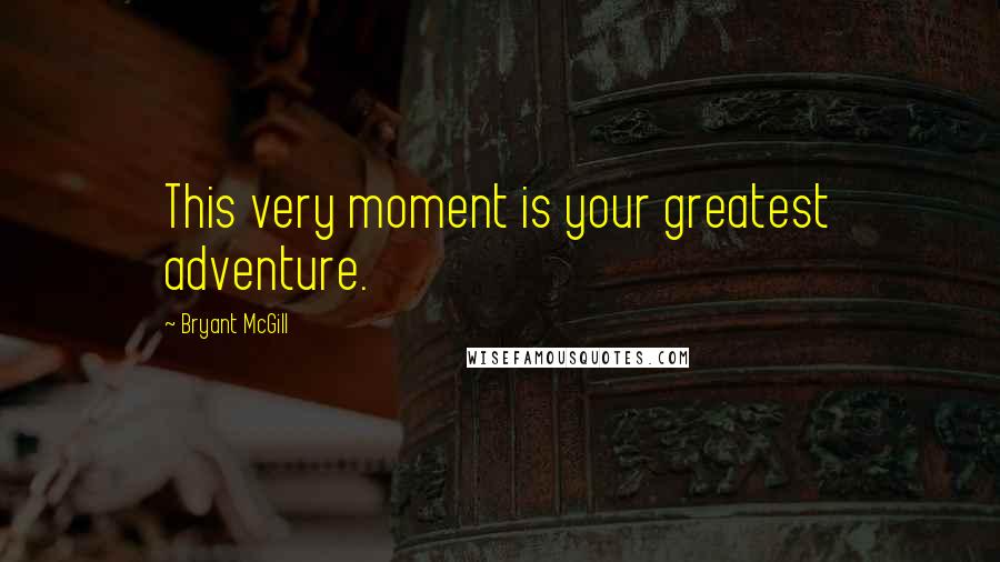 Bryant McGill Quotes: This very moment is your greatest adventure.