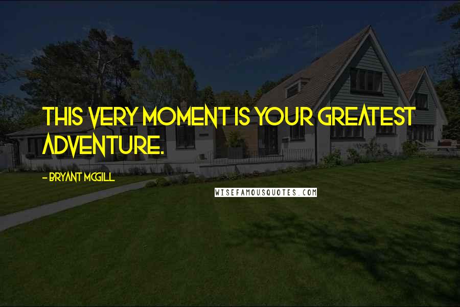 Bryant McGill Quotes: This very moment is your greatest adventure.
