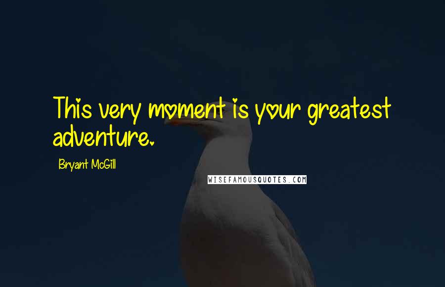 Bryant McGill Quotes: This very moment is your greatest adventure.