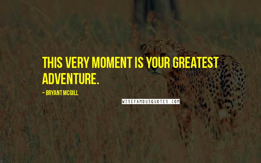 Bryant McGill Quotes: This very moment is your greatest adventure.