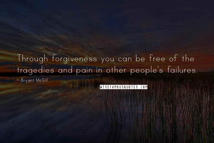 Bryant McGill Quotes: Through forgiveness you can be free of the tragedies and pain in other people's failures.
