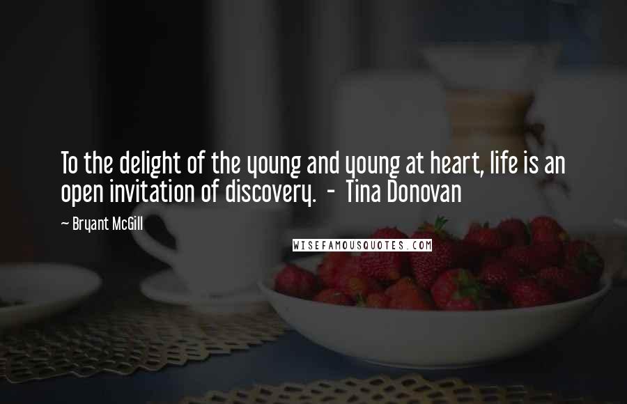 Bryant McGill Quotes: To the delight of the young and young at heart, life is an open invitation of discovery.  -  Tina Donovan