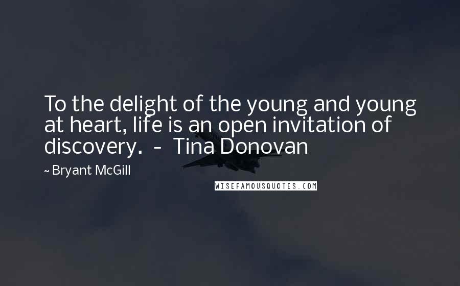 Bryant McGill Quotes: To the delight of the young and young at heart, life is an open invitation of discovery.  -  Tina Donovan