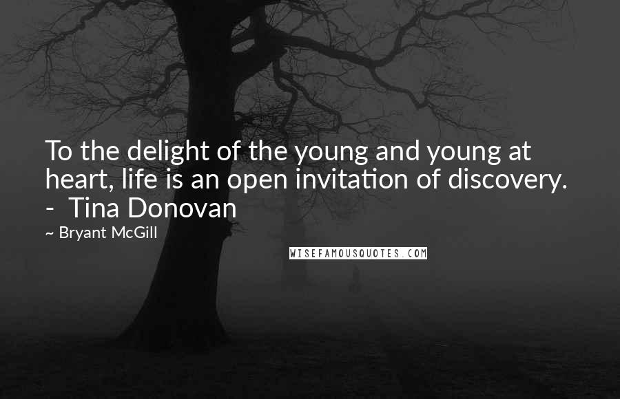 Bryant McGill Quotes: To the delight of the young and young at heart, life is an open invitation of discovery.  -  Tina Donovan