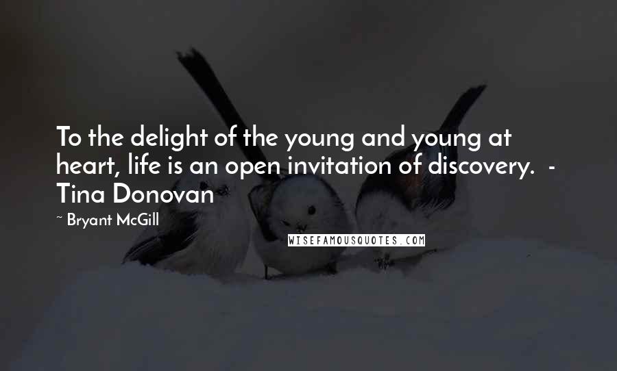 Bryant McGill Quotes: To the delight of the young and young at heart, life is an open invitation of discovery.  -  Tina Donovan