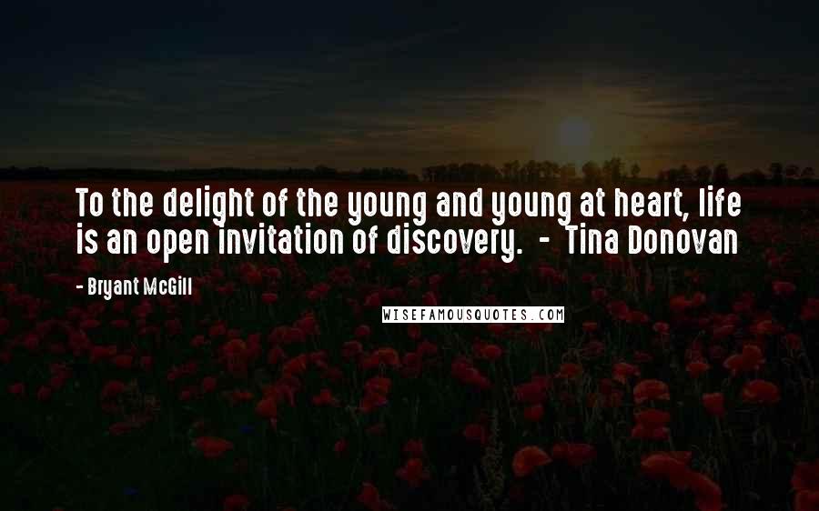 Bryant McGill Quotes: To the delight of the young and young at heart, life is an open invitation of discovery.  -  Tina Donovan