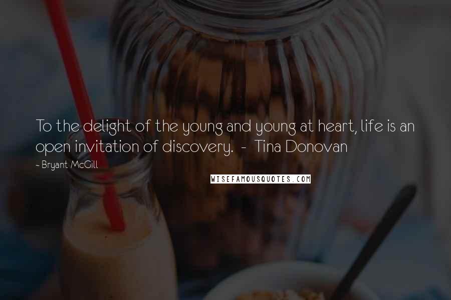 Bryant McGill Quotes: To the delight of the young and young at heart, life is an open invitation of discovery.  -  Tina Donovan