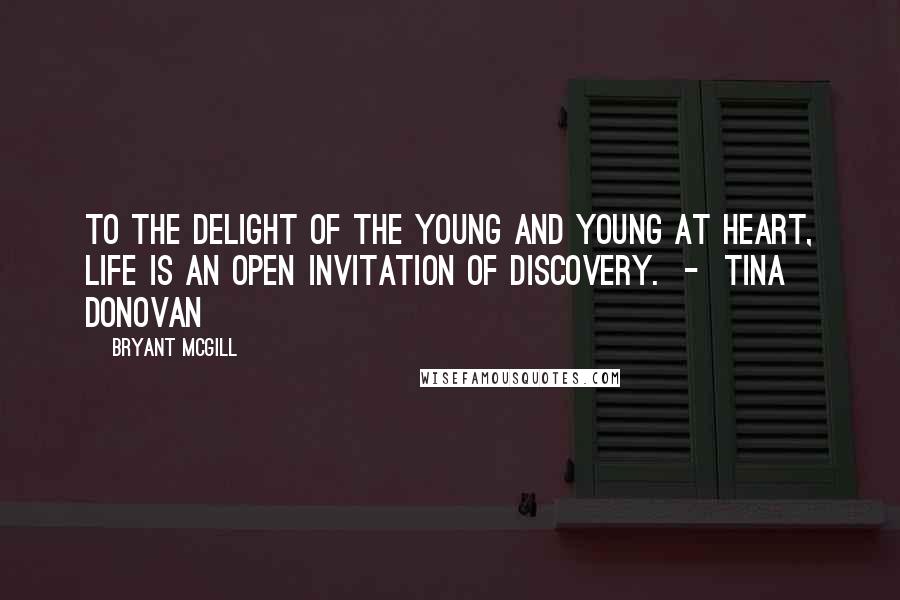 Bryant McGill Quotes: To the delight of the young and young at heart, life is an open invitation of discovery.  -  Tina Donovan