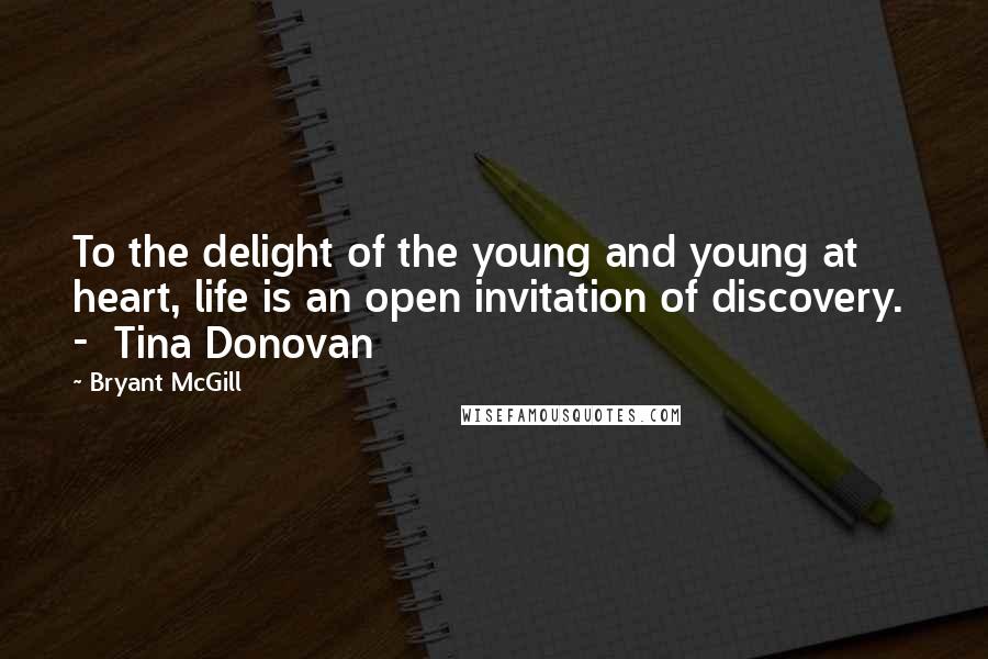 Bryant McGill Quotes: To the delight of the young and young at heart, life is an open invitation of discovery.  -  Tina Donovan