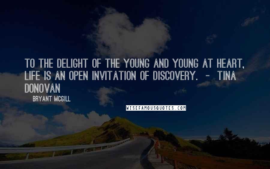 Bryant McGill Quotes: To the delight of the young and young at heart, life is an open invitation of discovery.  -  Tina Donovan