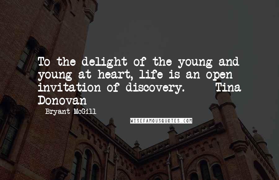 Bryant McGill Quotes: To the delight of the young and young at heart, life is an open invitation of discovery.  -  Tina Donovan