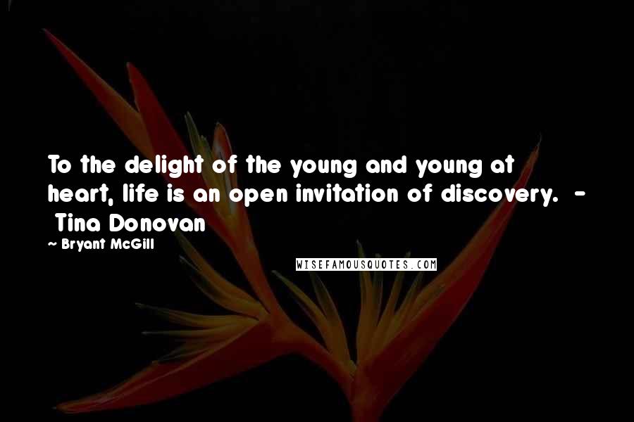 Bryant McGill Quotes: To the delight of the young and young at heart, life is an open invitation of discovery.  -  Tina Donovan